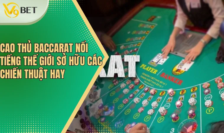 Cao Thủ Baccarat Nổi Tiếng Thế Giới Và Những Bí Mật 3 Cao thủ Baccarat nổi tiếng thế giới sở hữu các chiến thuật hay