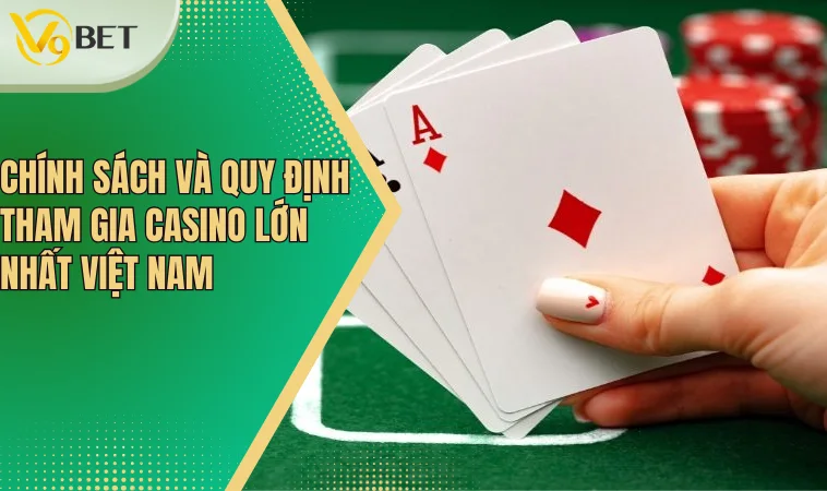 Chính sách và quy định tham gia casino lớn nhất Việt Nam 