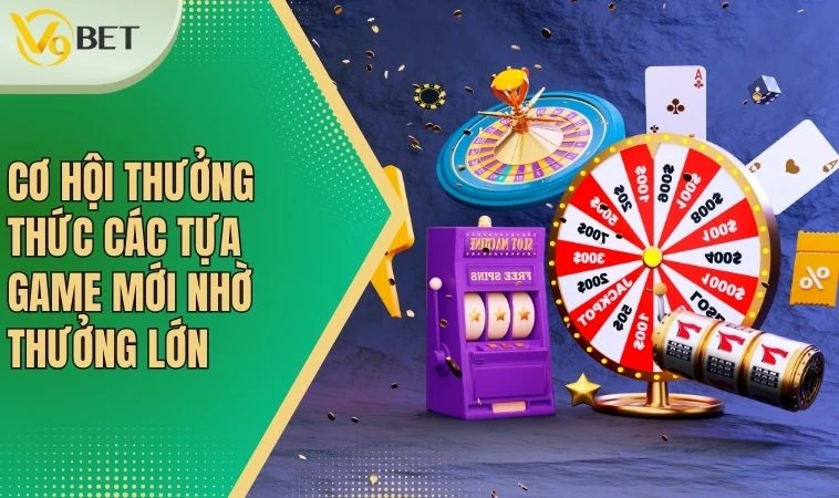 Cơ hội thưởng thức các tựa game mới nhờ thưởng lớn