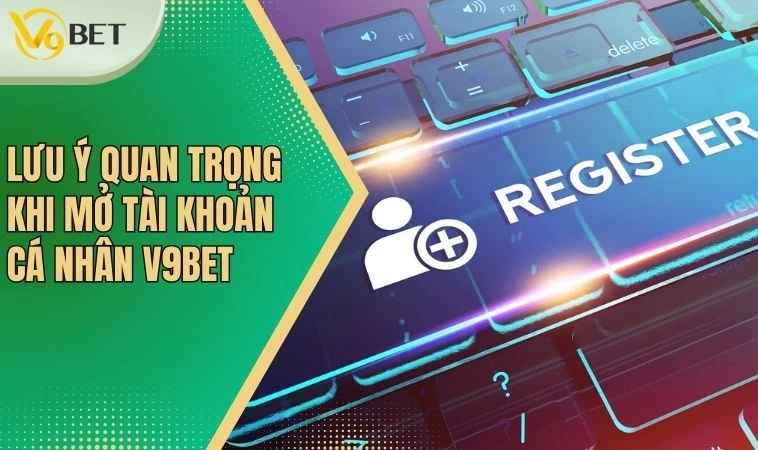 Lưu ý quan trọng khi mở tài khoản cá nhân V9bet