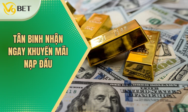 Khuyến Mãi Nạp Đầu Dành Cho Khách Hàng Mới Đến Với 9VBET 2 Tân binh nhận ngay khuyến mãi nạp đầu